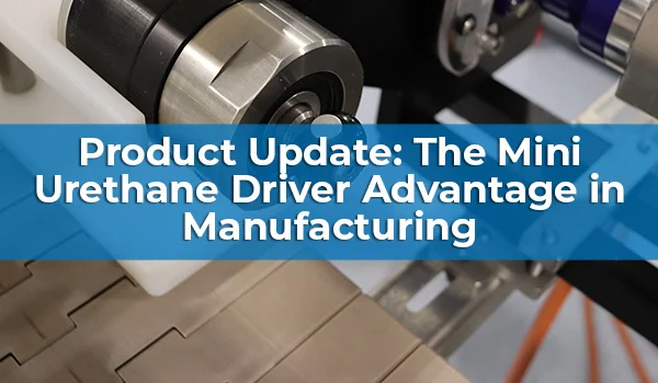 A picture with a mechanical system in the background and the text: "Product Update: The Mini Urethane Driver Advantage in Manufacturing."