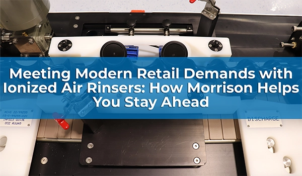 Meeting Modern Retail Demands with Ionized Air Rinsers How Morrison Helps You Stay Ahead