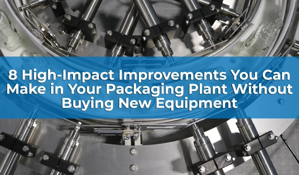 8 High-Impact Improvements You Can Make in Your Packaging Plant Without Buying New EquipmentÂ