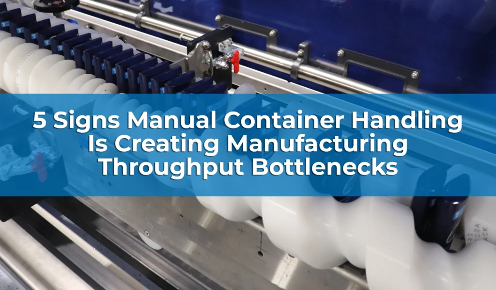 5 Signs Manual Container Handling Is Creating Manufacturing Throughput Bottlenecks