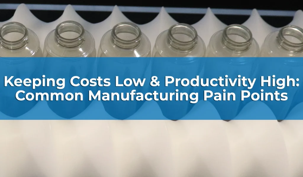 Keeping Costs Low & Productivity High: Common Manufacturing Pain Points